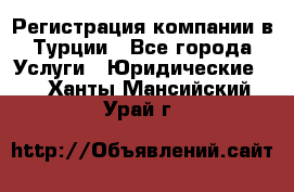 Регистрация компании в Турции - Все города Услуги » Юридические   . Ханты-Мансийский,Урай г.